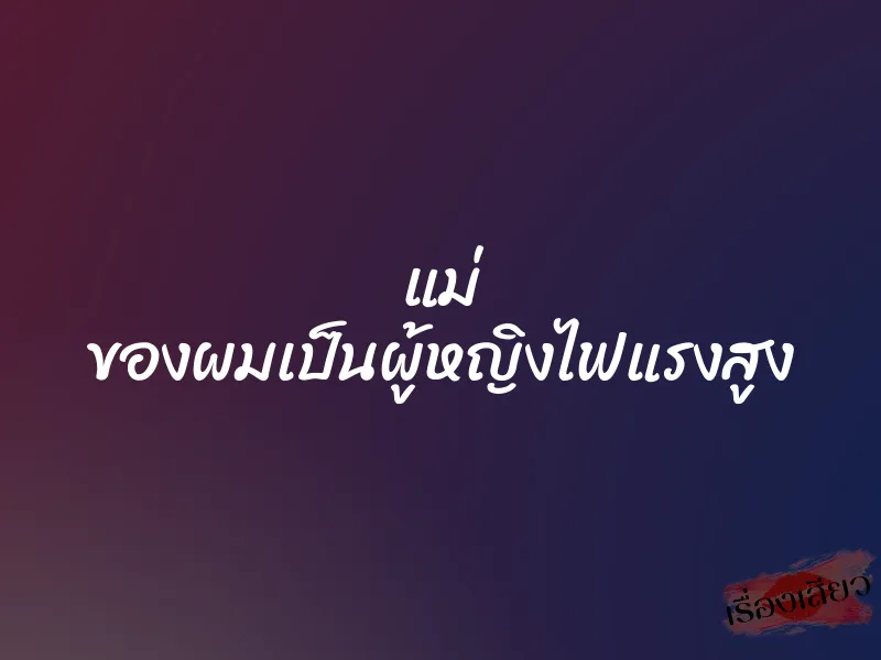 แม่ ของผมเป็นผู้หญิงไฟแรงสูง