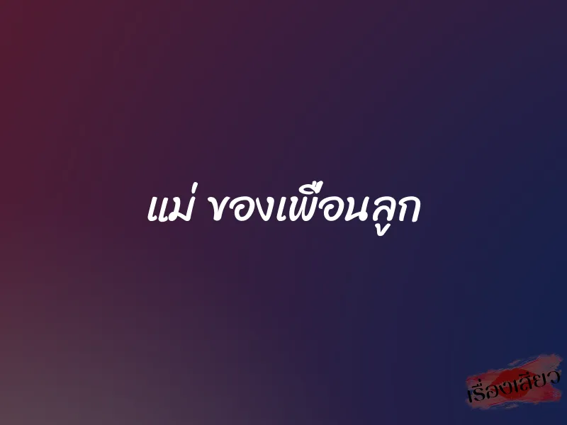 แม่ ของเพื่อนลูก