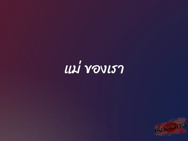 แม่ ของเรา