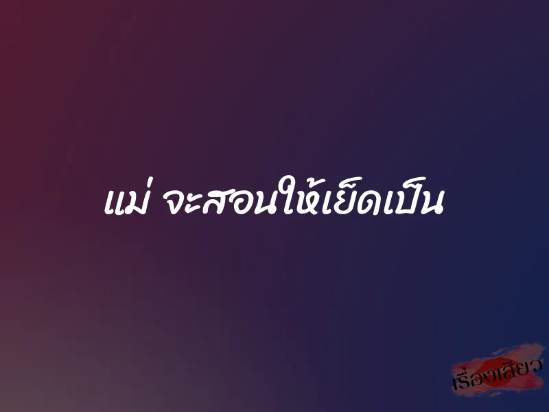 แม่ จะสอนให้เย็ดเป็น