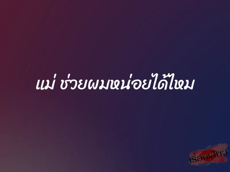 แม่ ช่วยผมหน่อยได้ไหม