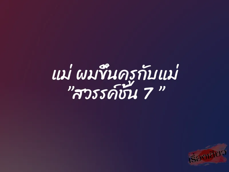 แม่ ผมขึ้นครูกับแม่ ”สวรรค์ชั้น 7 ”