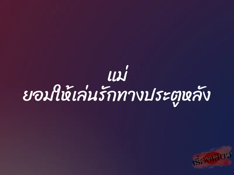 แม่ ยอมให้เล่นรักทางประตูหลัง