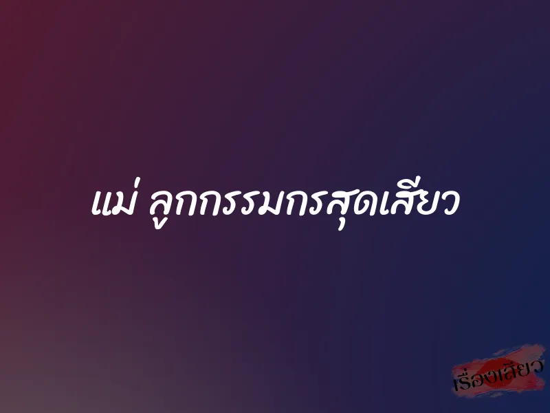 แม่ ลูกกรรมกรสุดเสียว