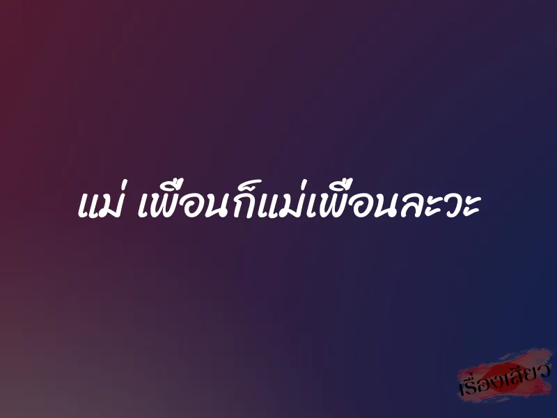 แม่ เพื่อนก็แม่เพื่อนละวะ