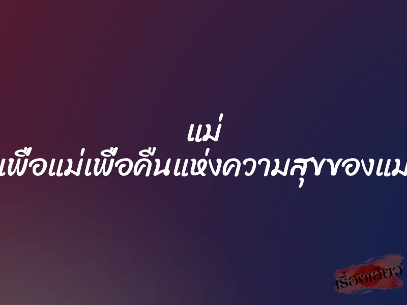แม่ เพื่อแม่เพื่อคืนแห่งความสุขของแม่