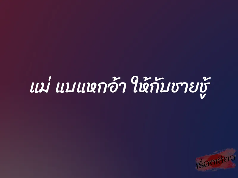 แม่ แบแหกอ้า ให้กับชายชู้