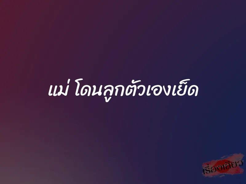 แม่ โดนลูกตัวเองเย็ด