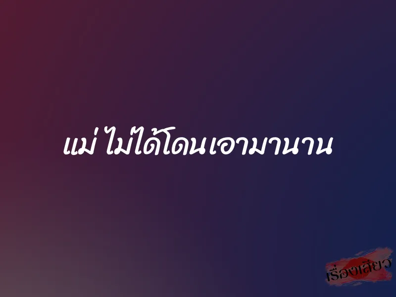 แม่ ไม่ได้โดนเอามานาน