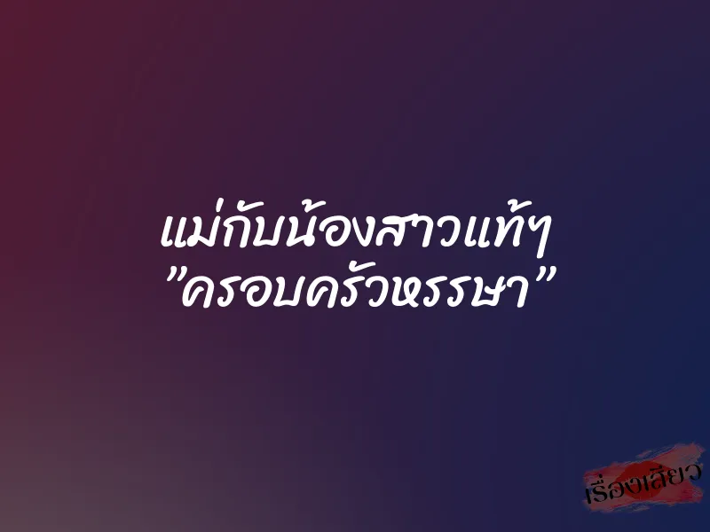 แม่กับน้องสาวแท้ๆ ”ครอบครัวหรรษา”
