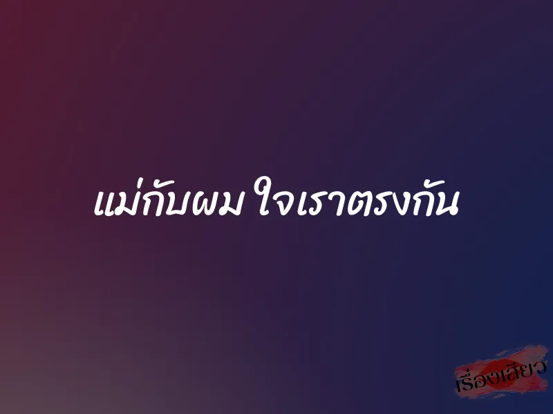 แม่กับผม ใจเราตรงกัน