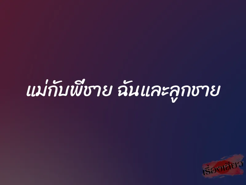 แม่กับพี่ชาย ฉันและลูกชาย