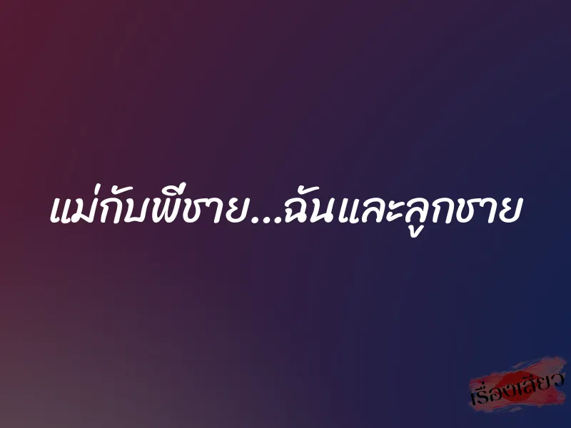 แม่กับพี่ชาย…ฉันและลูกชาย