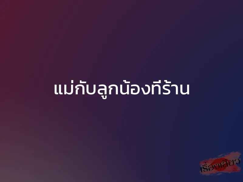 แม่กับลูกน้องที่ร้าน