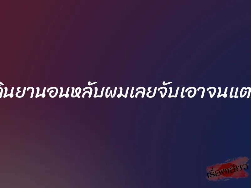 แม่กินยานอนหลับผมเลยจับเอาจนแตกใน