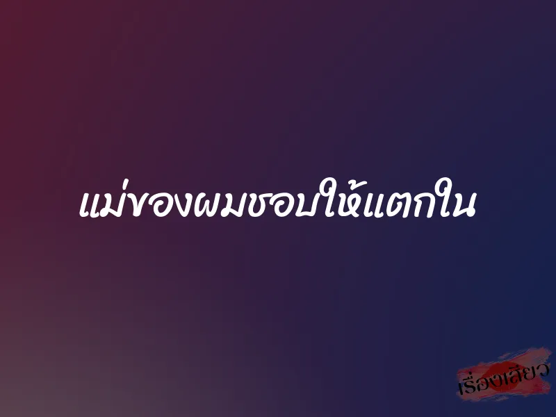 แม่ของผมชอบให้แตกใน
