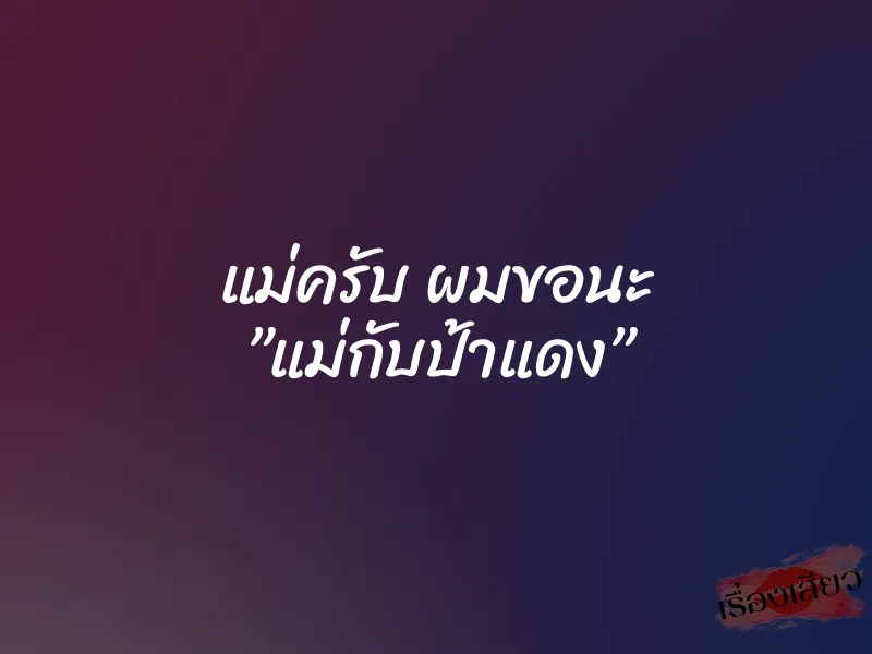 แม่ครับ ผมขอนะ ”แม่กับป้าแดง”