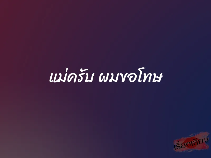 แม่ครับ ผมขอโทษ