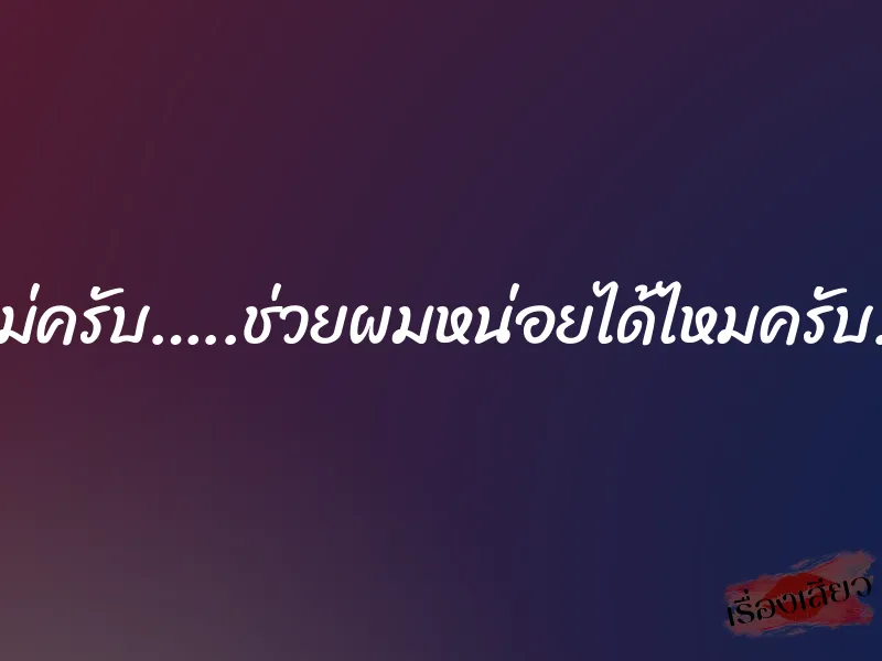 แม่ครับ…..ช่วยผมหน่อยได้ไหมครับ…