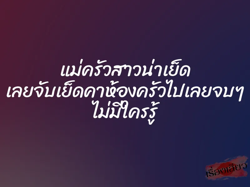 แม่ครัวสาวน่าเย็ด เลยจับเย็ดคาห้องครัวไปเลยจบๆ ไม่มีใครรู้
