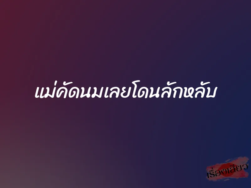 แม่คัดนมเลยโดนลักหลับ