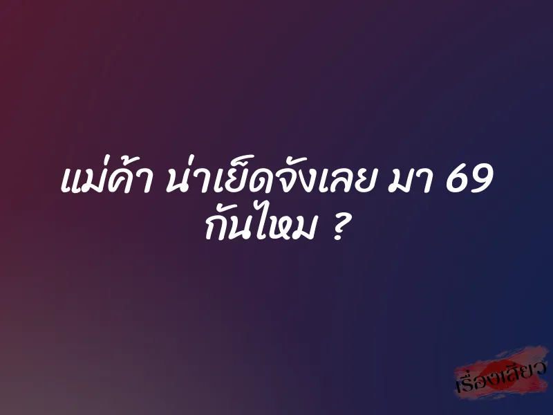แม่ค้า น่าเย็ดจังเลย มา 69 กันไหม ?