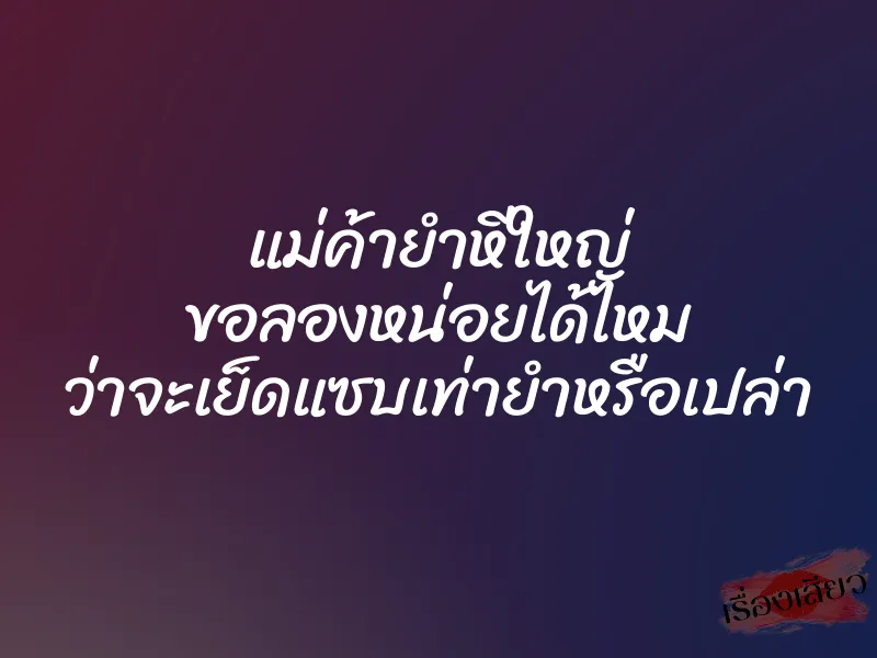 แม่ค้ายำหีใหญ่ ขอลองหน่อยได้ไหม ว่าจะเย็ดแซบเท่ายำหรือเปล่า