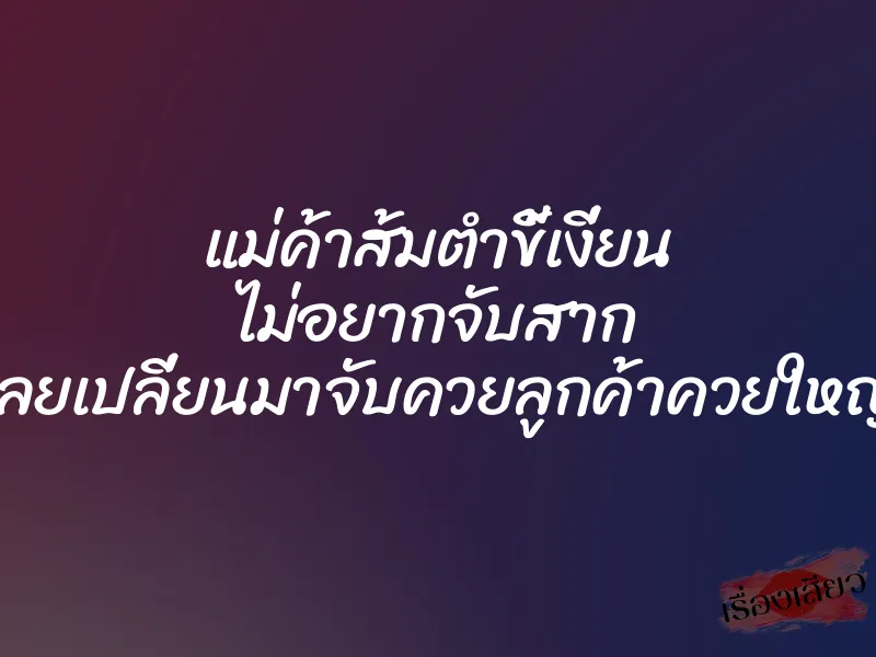 แม่ค้าส้มตำขี้เงี่ยน ไม่อยากจับสาก เลยเปลี่ยนมาจับควยลูกค้าควยใหญ่