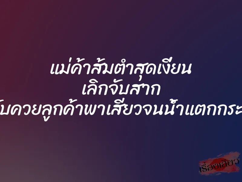 แม่ค้าส้มตำสุดเงี่ยน เลิกจับสาก มาจับควยลูกค้าพาเสียวจนน้ำแตกกระจาย