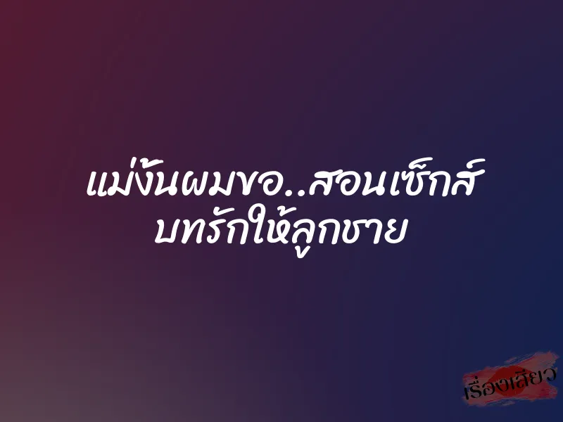แม่งั้นผมขอ..สอนเซ็กส์ บทรักให้ลูกชาย