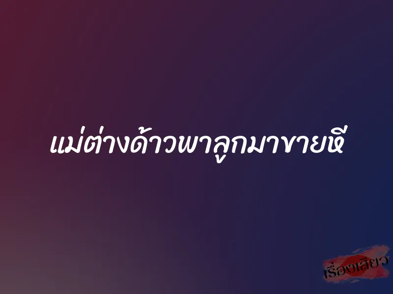 แม่ต่างด้าวพาลูกมาขายหี