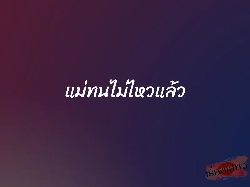 แม่ทนไม่ไหวแล้ว