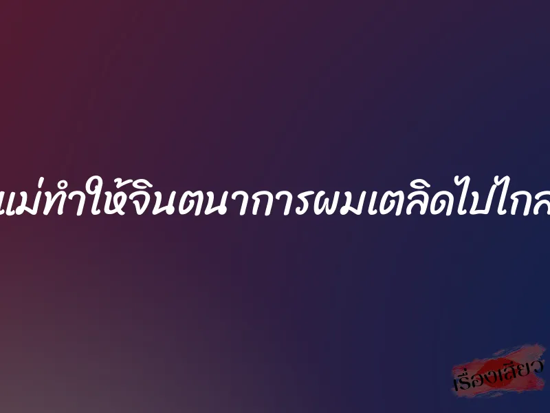 แม่ทำให้จินตนาการผมเตลิดไปไกล