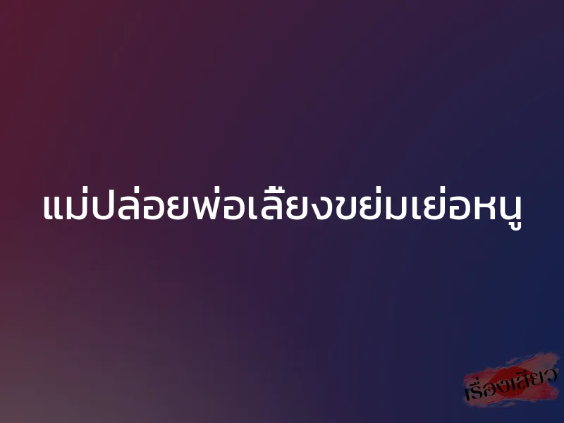 แม่ปล่อยพ่อเลี้ยงขย่มเย่อหนู