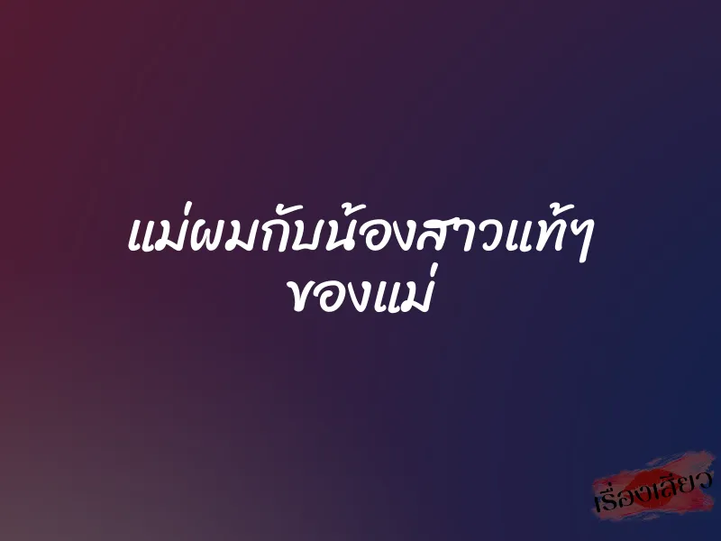 แม่ผมกับน้องสาวแท้ๆ ของแม่