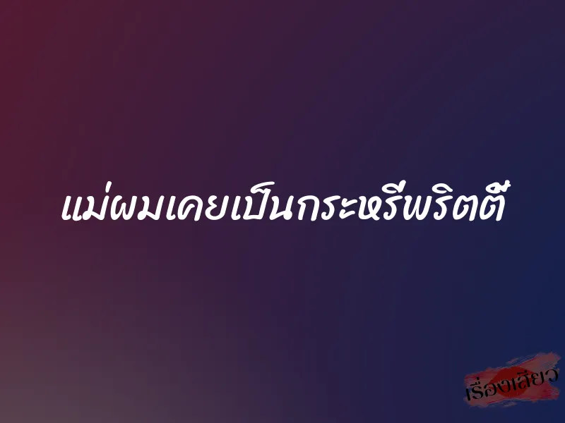 แม่ผมเคยเป็นกระหรี่พริตตี้