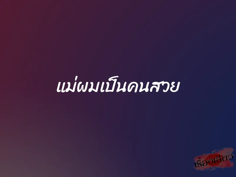 แม่ผมเป็นคนสวย