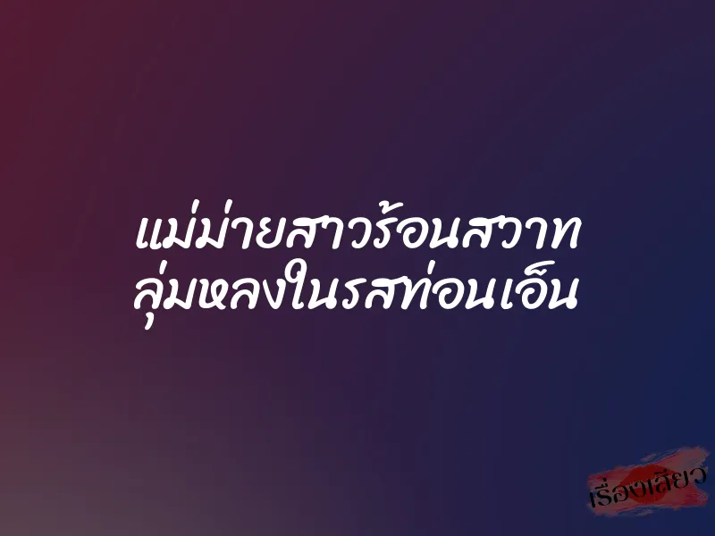 แม่ม่ายสาวร้อนสวาท ลุ่มหลงในรสท่อนเอ็น