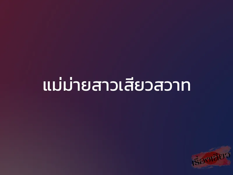 แม่ม่ายสาวเสียวสวาท