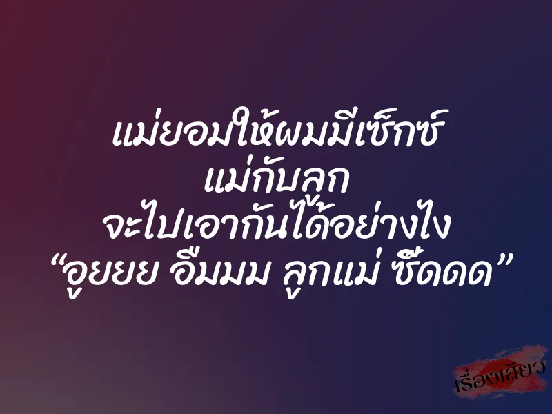 แม่ยอมให้ผมมีเซ็กซ์ แม่กับลูก จะไปเอากันได้อย่างไง “อูยยย อืมมม ลูกแม่ ซี๊ดดด”