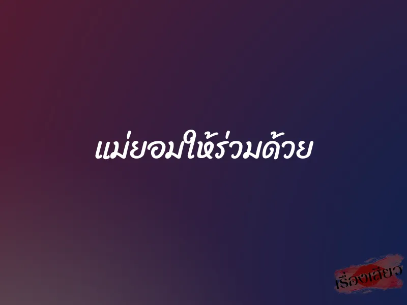 แม่ยอมให้ร่วมด้วย