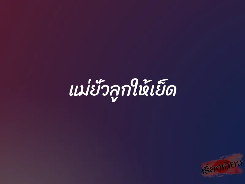 แม่ยั่วลูกให้เย็ด