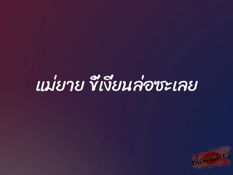 แม่ยาย ขี้เงี่ยนล่อซะเลย