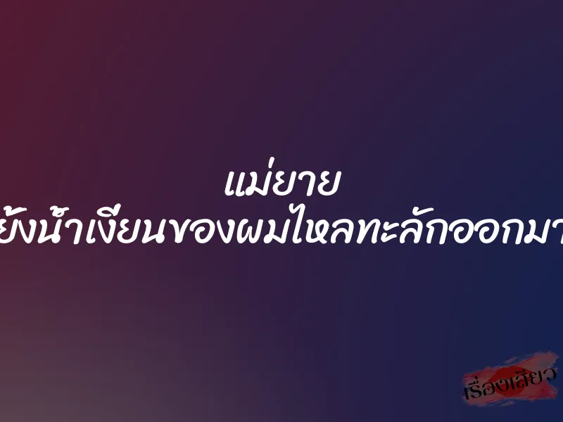 แม่ยาย ซอยไม่ยั้งน้ำเงี่ยนของผมไหลทะลักออกมาจากรูหี