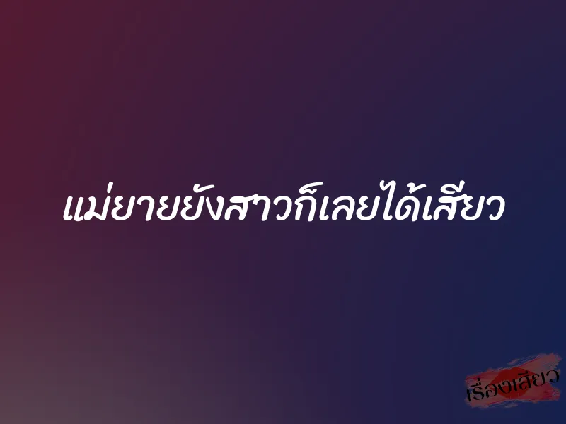 แม่ยายยังสาวก็เลยได้เสียว