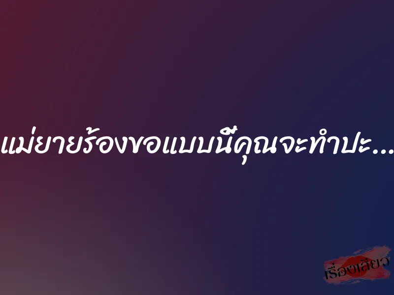 แม่ยายร้องขอแบบนี้คุณจะทำปะ…