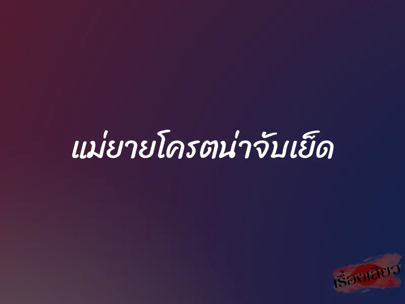 แม่ยายโครตน่าจับเย็ด