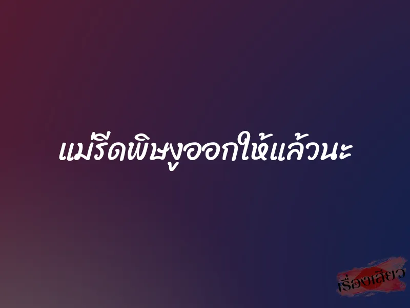 แม่รีดพิษงูออกให้แล้วนะ