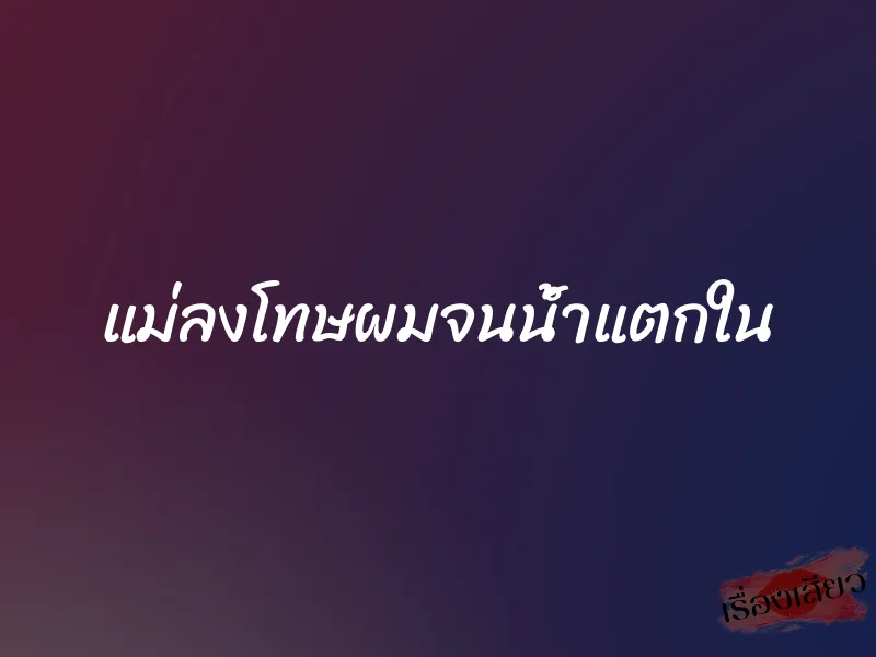 แม่ลงโทษผมจนน้ำแตกใน