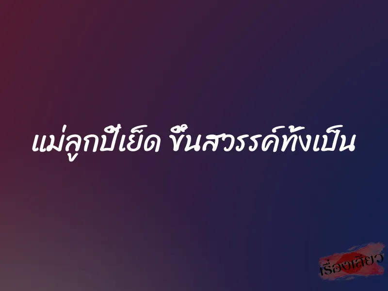 แม่ลูกปี้เย็ด ขึ้นสวรรค์ทั้งเป็น